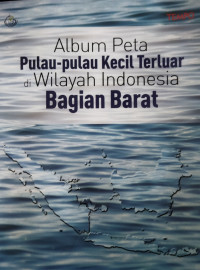 Album Peta Pulau-pulau Kecil Terluar :di Wilayah Indonesia Bagian Barat