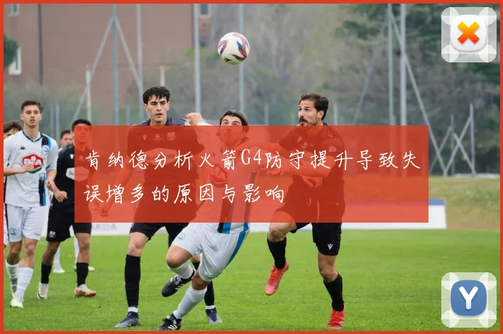 肯纳德分析火箭G4防守提升导致失误增多的原因与影响