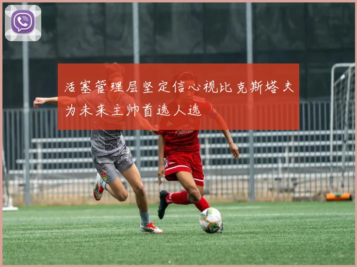 活塞管理层坚定信心视比克斯塔夫为未来主帅首选人选
