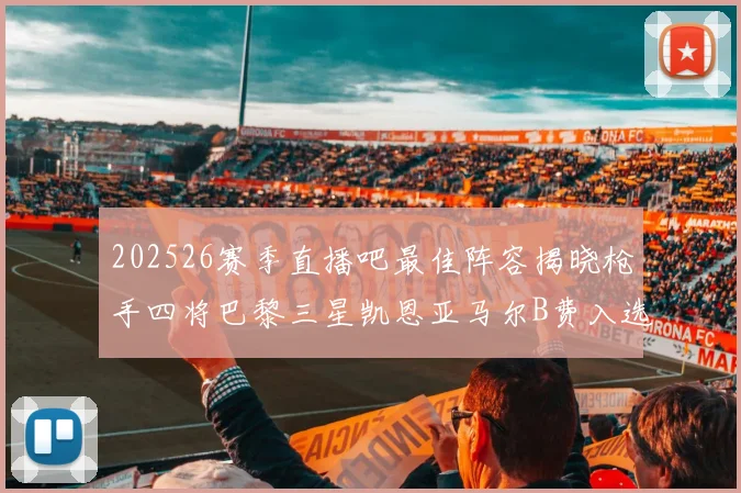 202526赛季直播吧最佳阵容揭晓枪手四将巴黎三星凯恩亚马尔B费入选