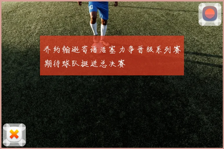 乔约翰逊寄语活塞力争晋级系列赛期待球队挺进总决赛