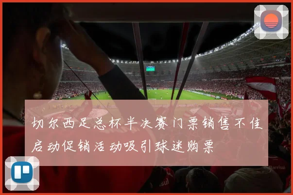 切尔西足总杯半决赛门票销售不佳启动促销活动吸引球迷购票