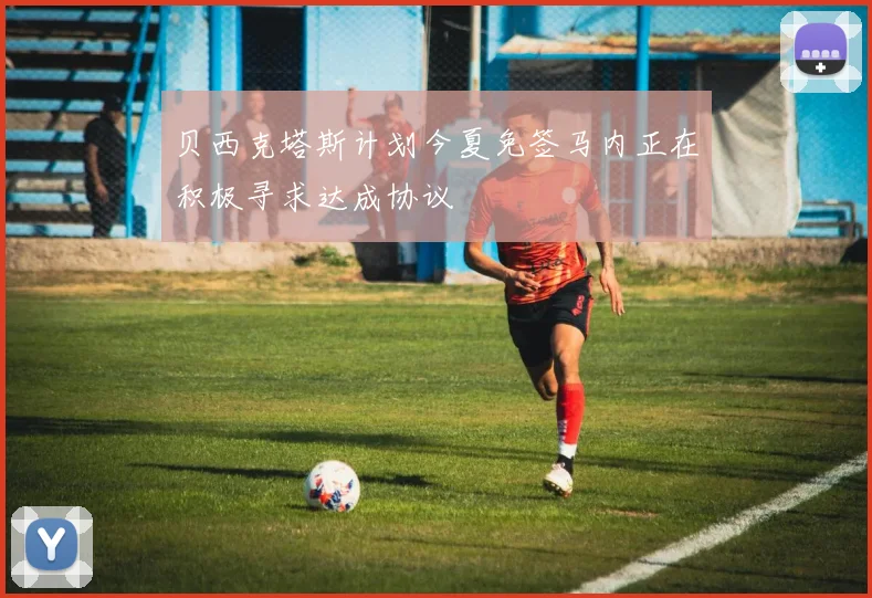 贝西克塔斯计划今夏免签马内正在积极寻求达成协议