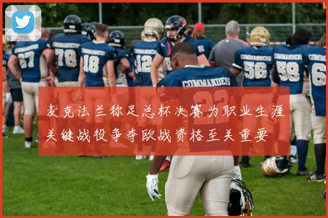 麦克法兰称足总杯决赛为职业生涯关键战役争夺欧战资格至关重要