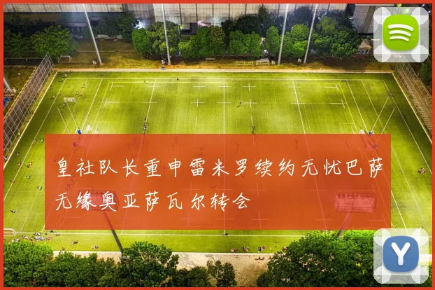 皇社队长重申雷米罗续约无忧巴萨无缘奥亚萨瓦尔转会