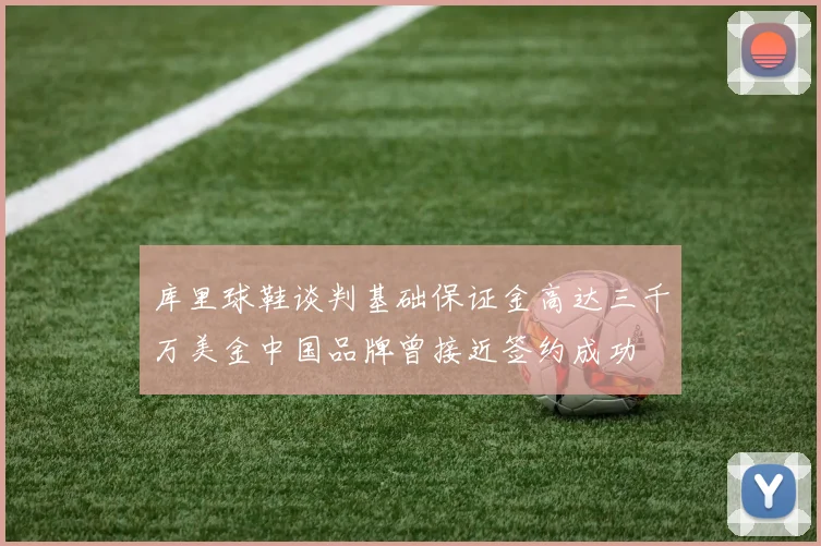 库里球鞋谈判基础保证金高达三千万美金中国品牌曾接近签约成功