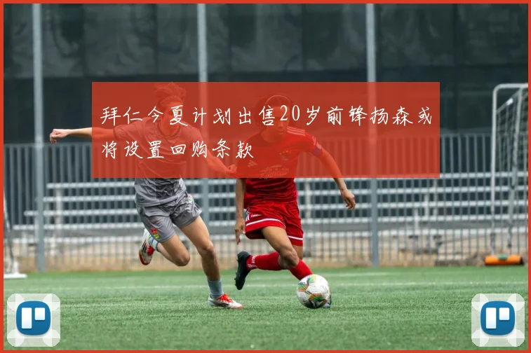 拜仁今夏计划出售20岁前锋扬森或将设置回购条款