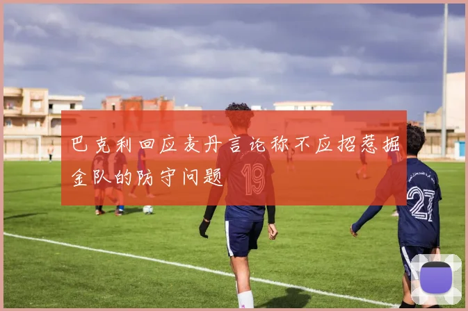 巴克利回应麦丹言论称不应招惹掘金队的防守问题
