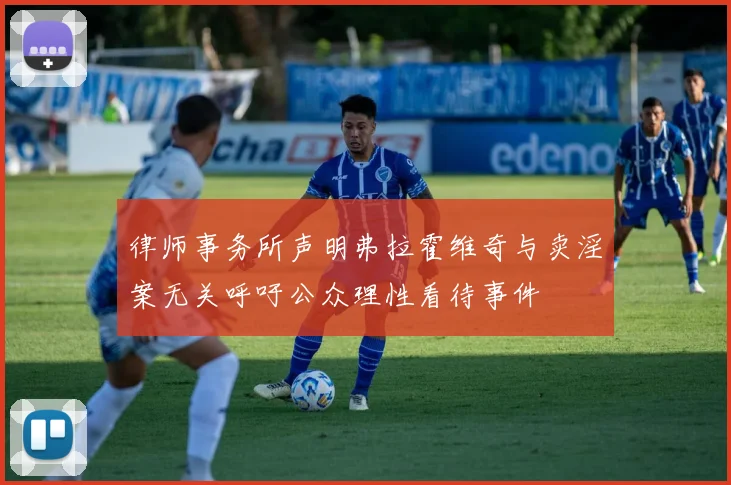 律师事务所声明弗拉霍维奇与卖淫案无关呼吁公众理性看待事件
