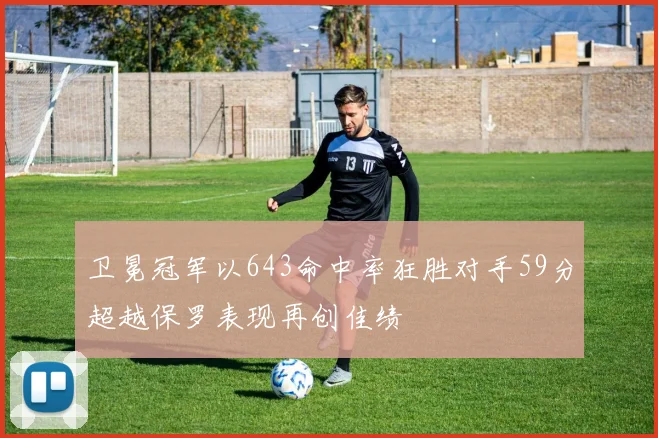 卫冕冠军以643命中率狂胜对手59分超越保罗表现再创佳绩