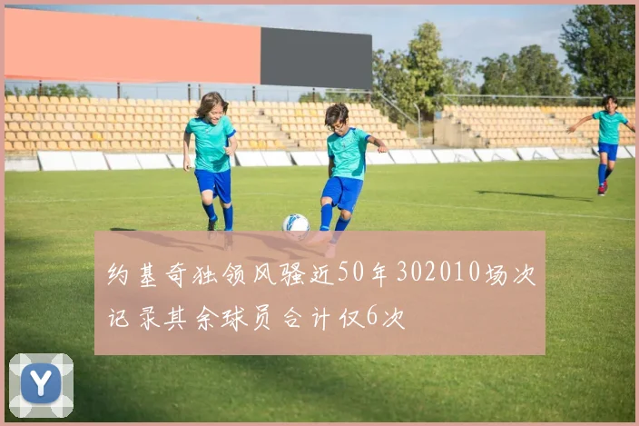 约基奇独领风骚近50年302010场次记录其余球员合计仅6次