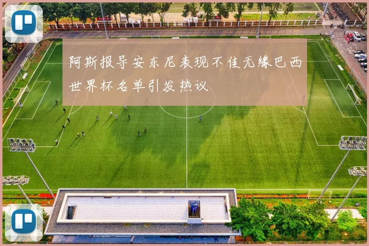 阿斯报导安东尼表现不佳无缘巴西世界杯名单引发热议