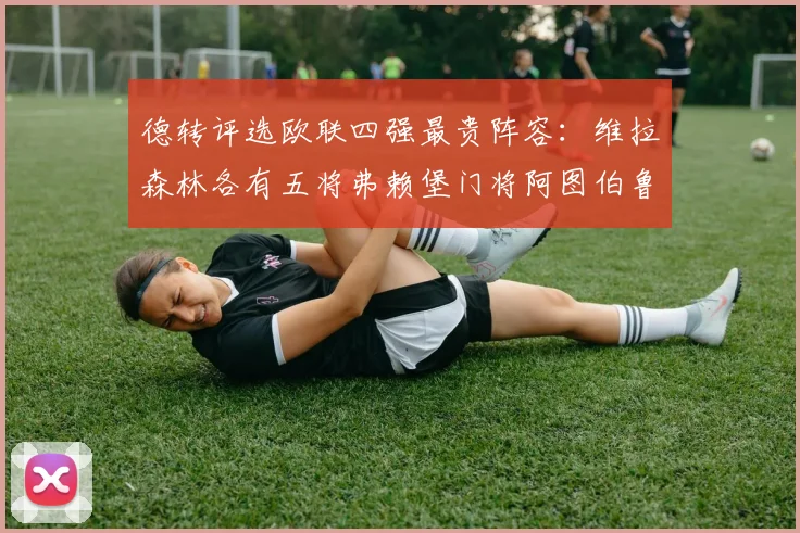 德转评选欧联四强最贵阵容:维拉森林各有五将弗赖堡门将阿图伯鲁入选
