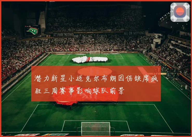 潜力新星小迈克尔布朗因伤缺席疯狂三周赛事影响球队前景